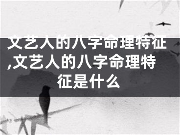 文艺人的八字命理特征,文艺人的八字命理特征是什么