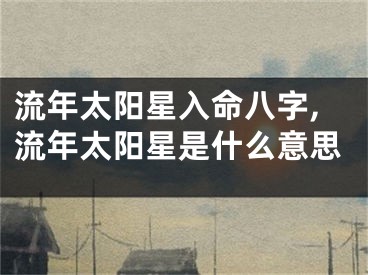 流年太阳星入命八字,流年太阳星是什么意思