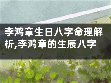 李鸿章生日八字命理解析,李鸿章的生辰八字