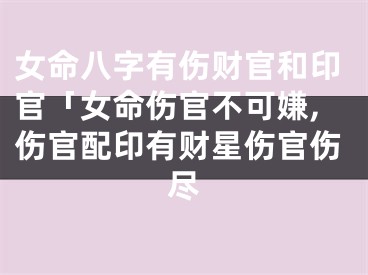 女命八字有伤财官和印官「女命伤官不可嫌,伤官配印有财星伤官伤尽