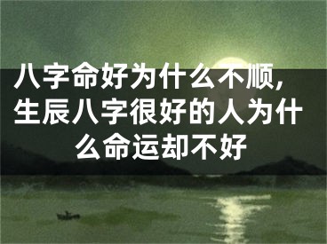 八字命好为什么不顺,生辰八字很好的人为什么命运却不好