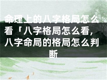 命理上的八字格局怎么看「八字格局怎么看,八字命局的格局怎么判断