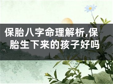 保胎八字命理解析,保胎生下来的孩子好吗
