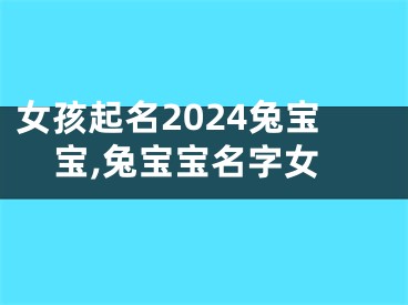 女孩起名2024兔宝宝,兔宝宝名字女