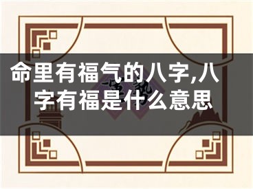 命里有福气的八字,八字有福是什么意思