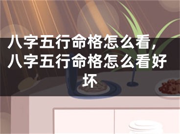 八字五行命格怎么看,八字五行命格怎么看好坏