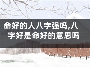 命好的人八字强吗,八字好是命好的意思吗