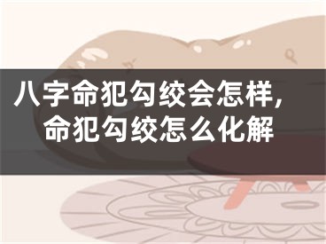 八字命犯勾绞会怎样,命犯勾绞怎么化解