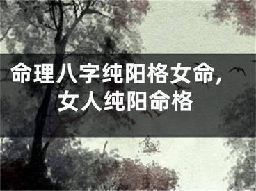 命理八字纯阳格女命,女人纯阳命格