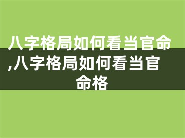 八字格局如何看当官命,八字格局如何看当官命格