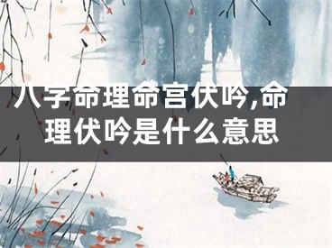 八字命理命宫伏吟,命理伏吟是什么意思
