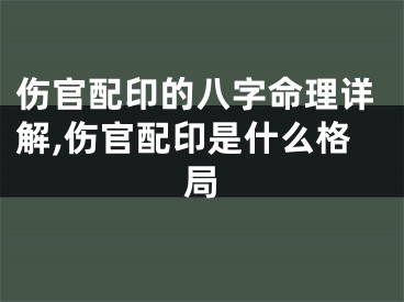 伤官配印的八字命理详解,伤官配印是什么格局