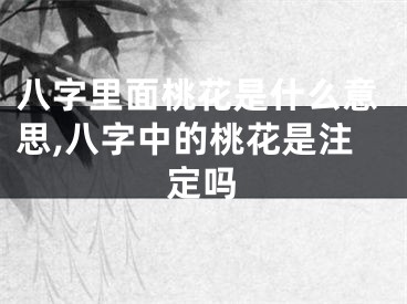 八字里面桃花是什么意思,八字中的桃花是注定吗