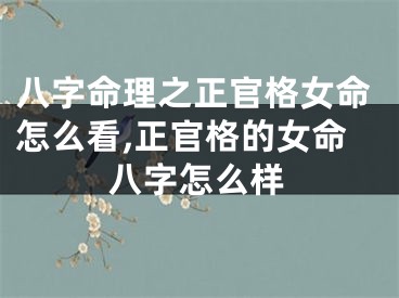 八字命理之正官格女命怎么看,正官格的女命八字怎么样