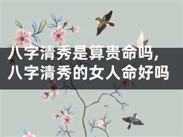 八字清秀是算贵命吗,八字清秀的女人命好吗