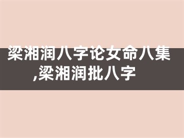 梁湘润八字论女命八集,梁湘润批八字