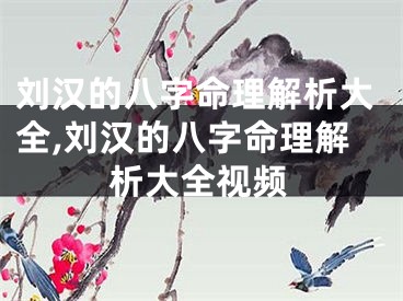 刘汉的八字命理解析大全,刘汉的八字命理解析大全视频