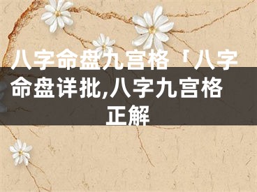 八字命盘九宫格「八字命盘详批,八字九宫格正解