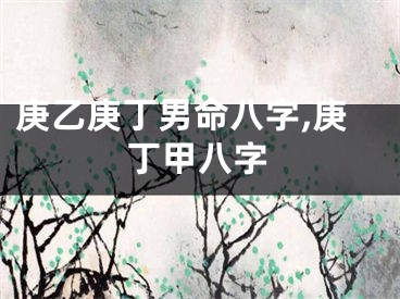 庚乙庚丁男命八字,庚丁甲八字