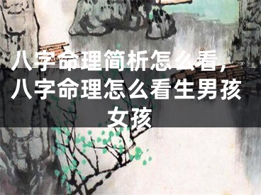 八字命理简析怎么看,八字命理怎么看生男孩女孩
