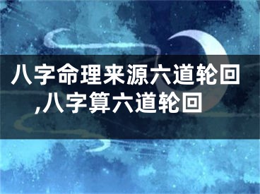 八字命理来源六道轮回,八字算六道轮回
