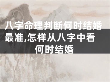 八字命理判断何时结婚最准,怎样从八字中看何时结婚