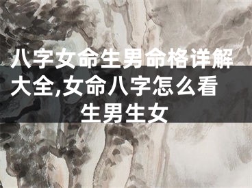 八字女命生男命格详解大全,女命八字怎么看生男生女