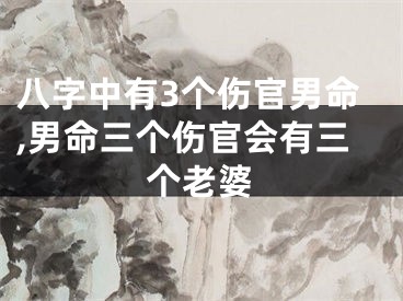 八字中有3个伤官男命,男命三个伤官会有三个老婆