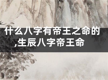 什么八字有帝王之命的,生辰八字帝王命