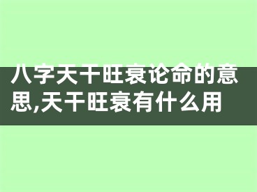 八字天干旺衰论命的意思,天干旺衰有什么用
