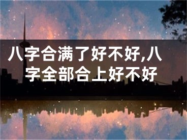 八字合满了好不好,八字全部合上好不好