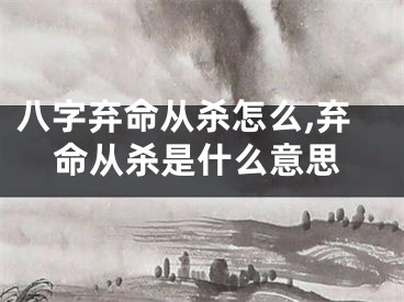 八字弃命从杀怎么,弃命从杀是什么意思