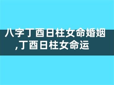 八字丁酉日柱女命婚姻,丁酉日柱女命运