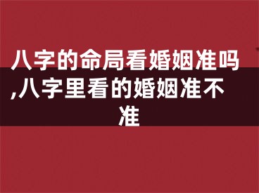 八字的命局看婚姻准吗,八字里看的婚姻准不准
