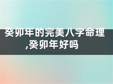 癸卯年的完美八字命理,癸卯年好吗