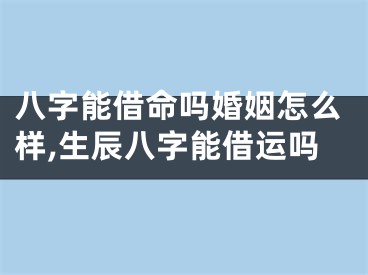 八字能借命吗婚姻怎么样,生辰八字能借运吗