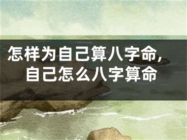 怎样为自己算八字命,自己怎么八字算命
