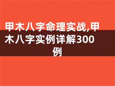 甲木八字命理实战,甲木八字实例详解300例
