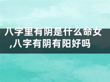 八字里有阴是什么命女,八字有阴有阳好吗