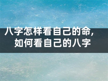 八字怎样看自己的命,如何看自己的八字