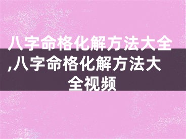八字命格化解方法大全,八字命格化解方法大全视频