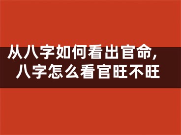 从八字如何看出官命,八字怎么看官旺不旺