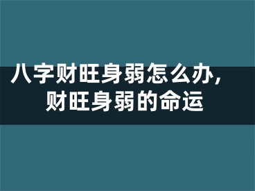 八字财旺身弱怎么办,财旺身弱的命运