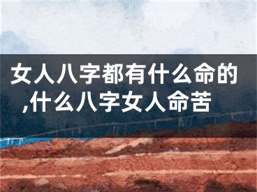 女人八字都有什么命的,什么八字女人命苦