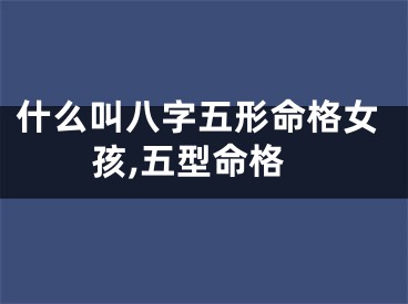 什么叫八字五形命格女孩,五型命格
