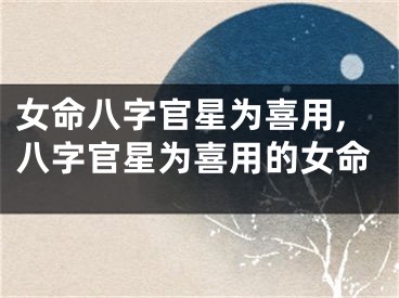 女命八字官星为喜用,八字官星为喜用的女命