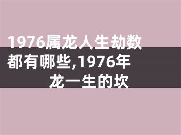 1976属龙人生劫数都有哪些,1976年龙一生的坎