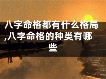 八字命格都有什么格局,八字命格的种类有哪些