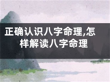 正确认识八字命理,怎样解读八字命理
