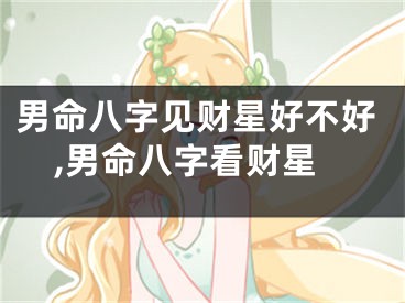 男命八字见财星好不好,男命八字看财星